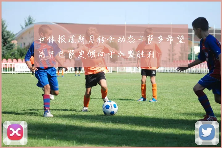 世体报道新月转会动态卡萨多希望离开巴萨更倾向于加盟胜利