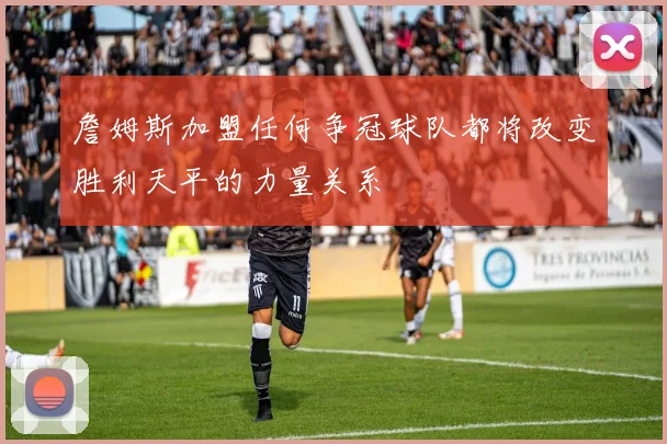 詹姆斯加盟任何争冠球队都将改变胜利天平的力量关系