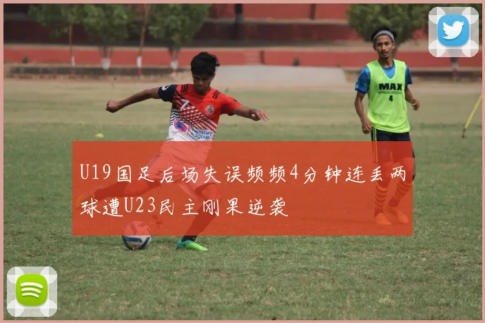 U19国足后场失误频频4分钟连丢两球遭U23民主刚果逆袭