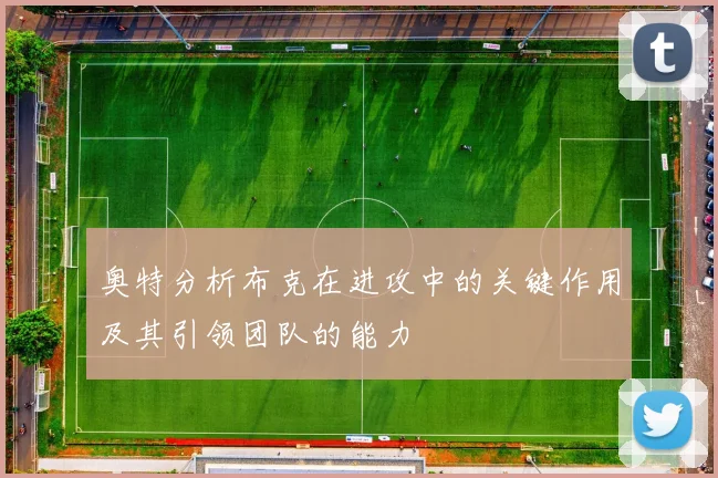 奥特分析布克在进攻中的关键作用及其引领团队的能力