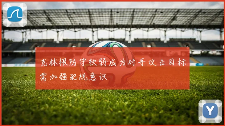 克林根防守软弱成为对手攻击目标需加强犯规意识