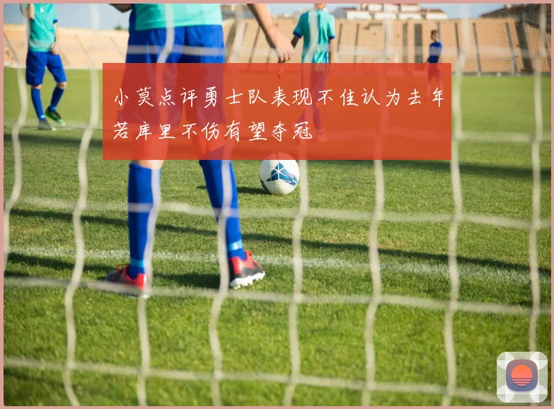小莫点评勇士队表现不佳认为去年若库里不伤有望夺冠