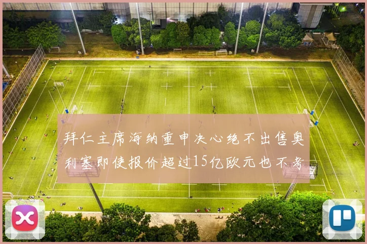 拜仁主席海纳重申决心绝不出售奥利塞即使报价超过15亿欧元也不考虑