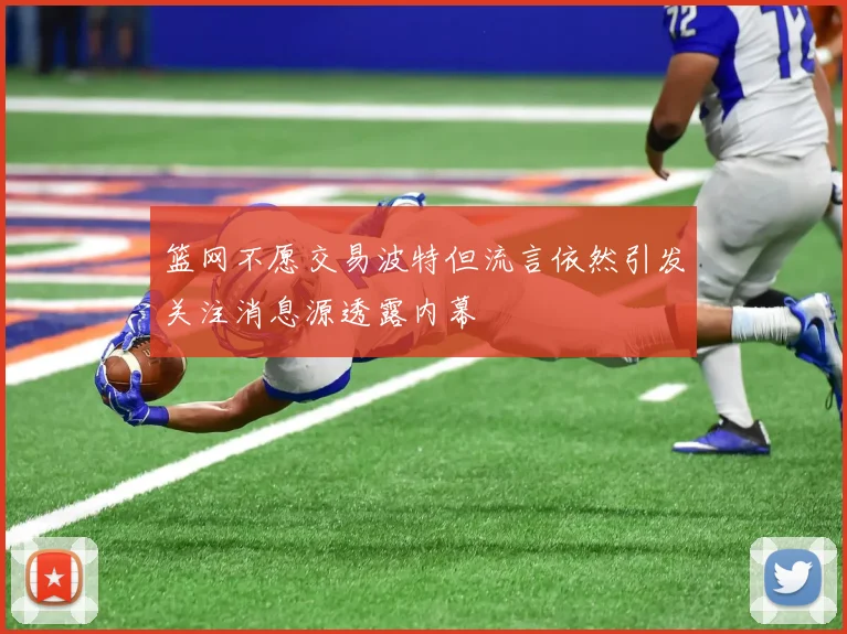 篮网不愿交易波特但流言依然引发关注消息源透露内幕